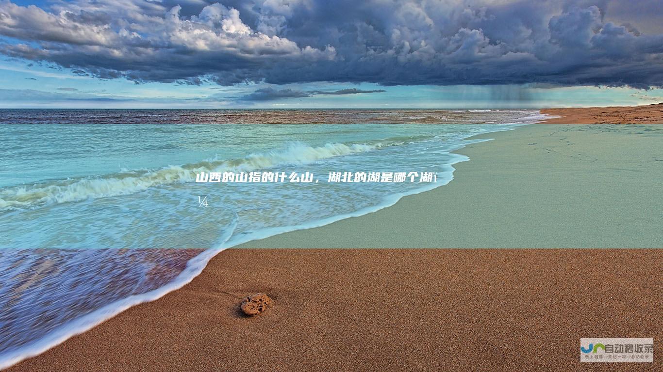 山西的山指的什么山，湖北的湖是哪个湖？