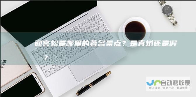迎客松是哪里的著名景点？是真树还是假树？