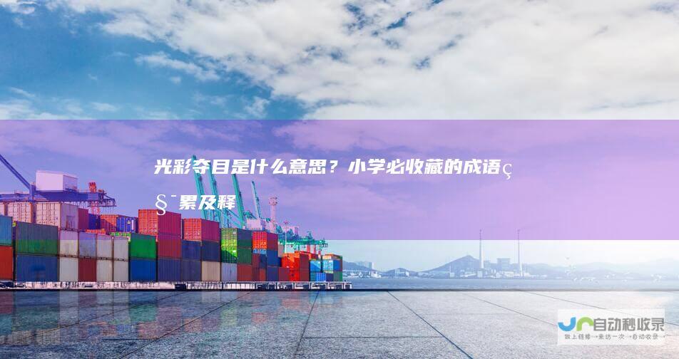 光彩夺目是什么意思？小学必收藏的成语积累及释