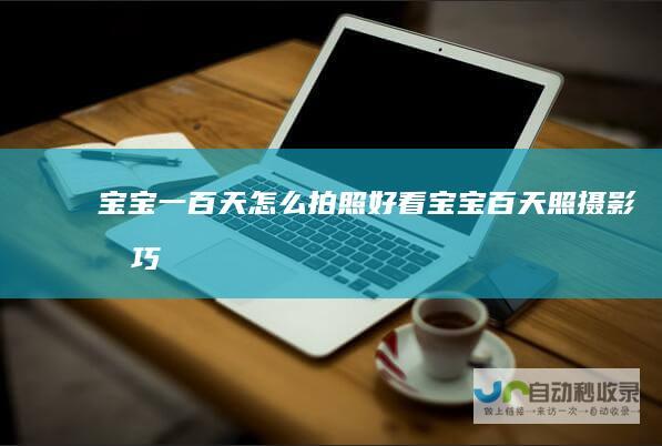 宝宝一百天怎么拍照好看（宝宝百天照摄影技巧）