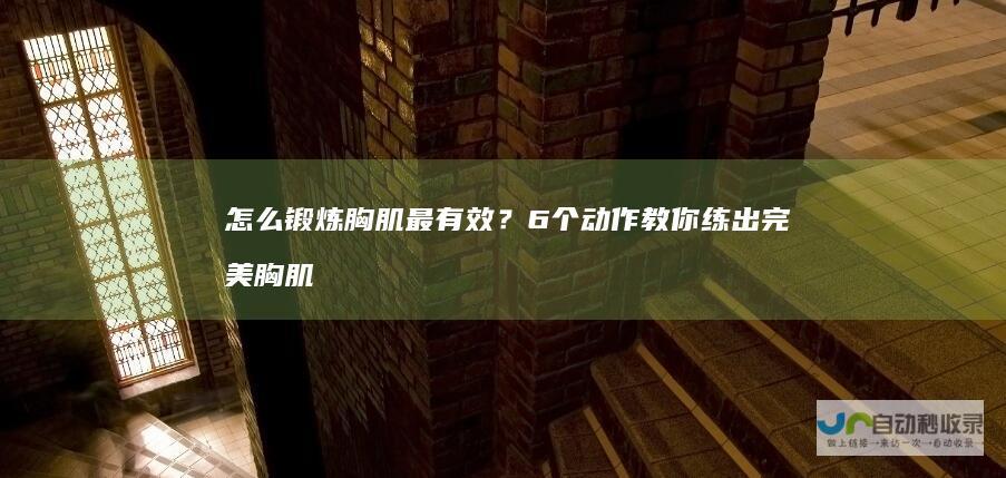 怎么锻炼胸肌最有效？6个动作教你练出完美胸肌