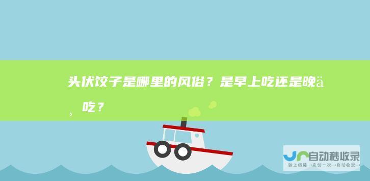 头伏饺子是哪里的风俗？是早上吃还是晚上吃？