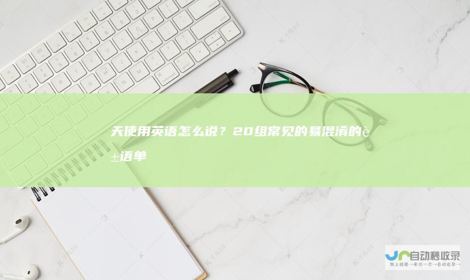 天使用英语怎么说？20组常见的易混淆的英语单