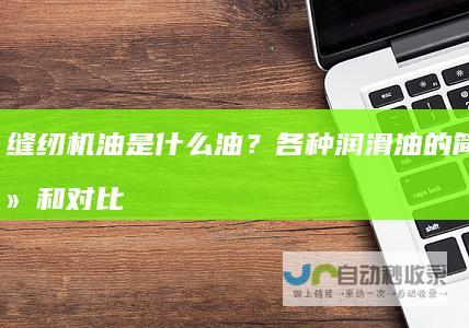 缝纫机油是什么油？各种润滑油的简单介绍和对比