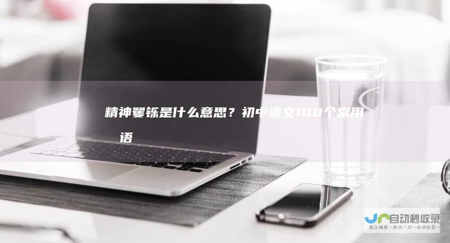 精神矍铄是什么意思？初中语文100个常用成语