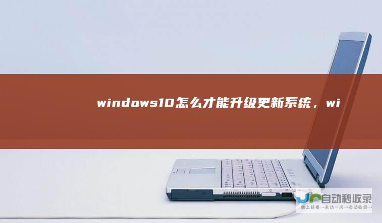 windows10怎么才能升级更新系统，wi