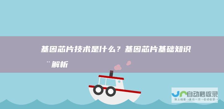 基因芯片技术是什么？基因芯片基础知识全解析
