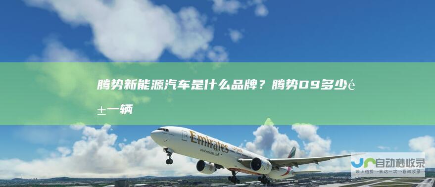 腾势新能源汽车是什么品牌？腾势D9多少钱一辆
