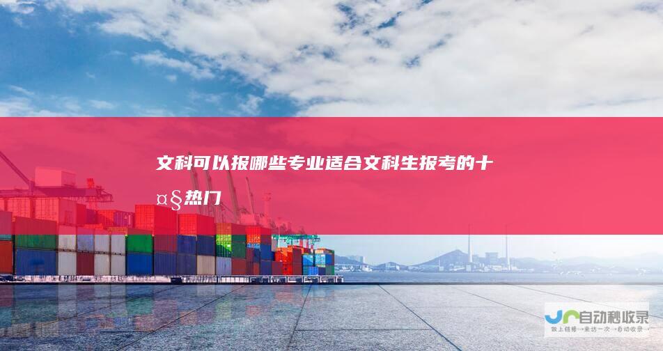 文科可以报哪些专业适合文科生报考的十大热门