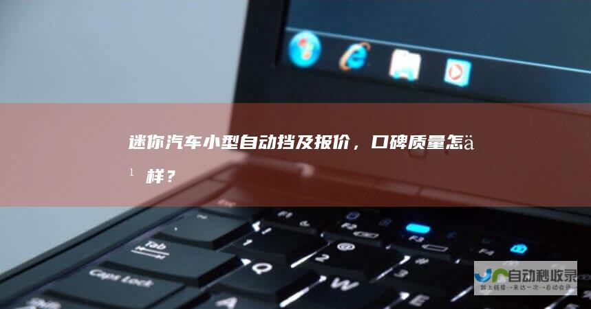 迷你汽车小型自动挡及报价，口碑质量怎么样？
