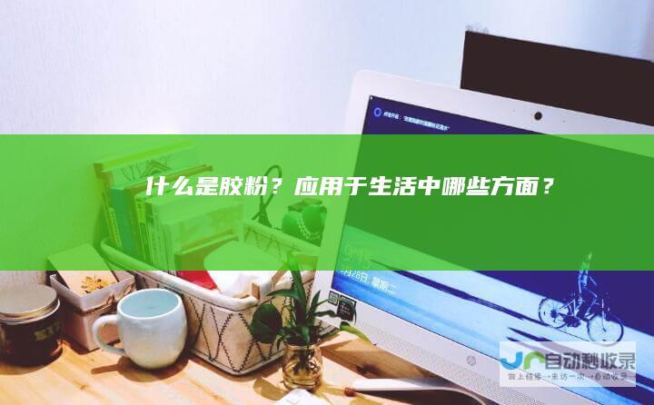 什么是胶粉？应用于生活中哪些方面？