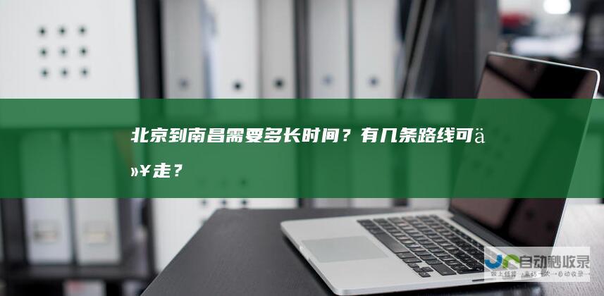 北京到南昌需要多长时间？有几条路线可以走？