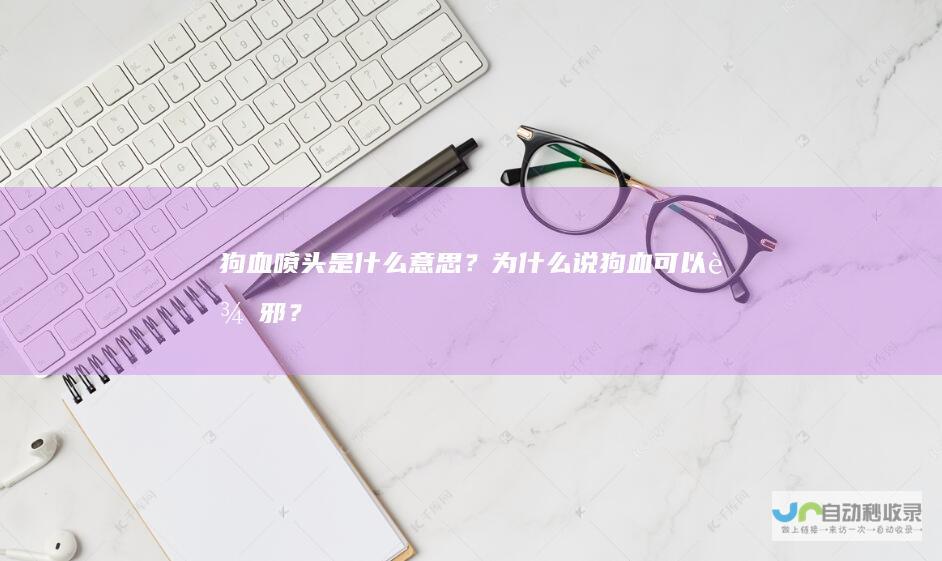 狗血喷头是什么意思？为什么说狗血可以辟邪？