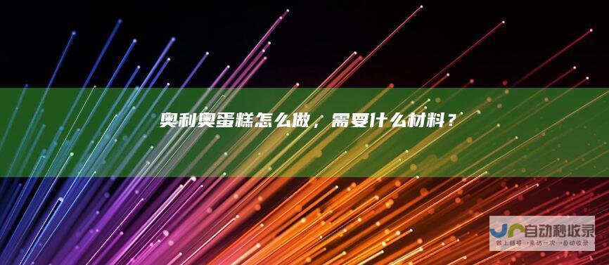 奥利奥蛋糕怎么做，需要什么材料？
