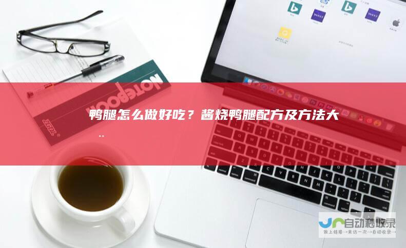 鸭腿怎么做好吃？酱烧鸭腿配方及方法大全
