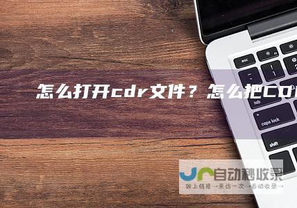 怎么打开cdr文件？怎么把CDR转成JPG？