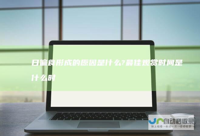 日偏食形成的原因是什么?最佳观赏时间是什么时