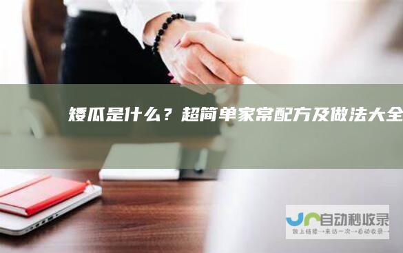 矮瓜是什么？超简单家常配方及做法大全