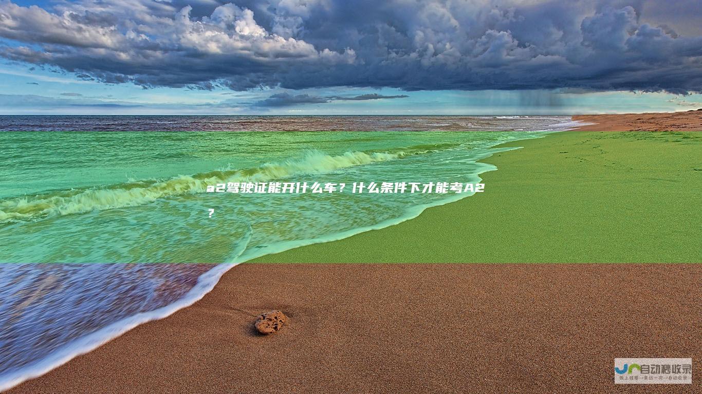 a2驾驶证能开什么车？什么条件下才能考A2？