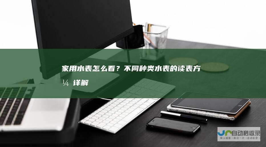 家用水表怎么看？不同种类水表的读表方式详解