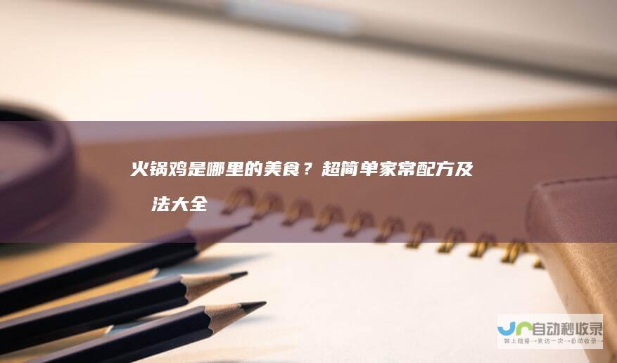 火锅鸡是哪里的美食？超简单家常配方及做法大全