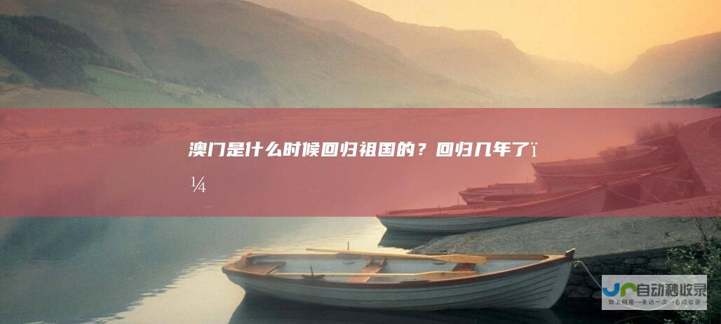 澳门是什么时候回归祖国的？回归几年了？