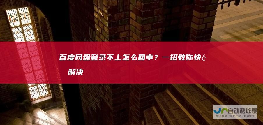 百度网盘登录不上怎么回事？一招教你快速解决