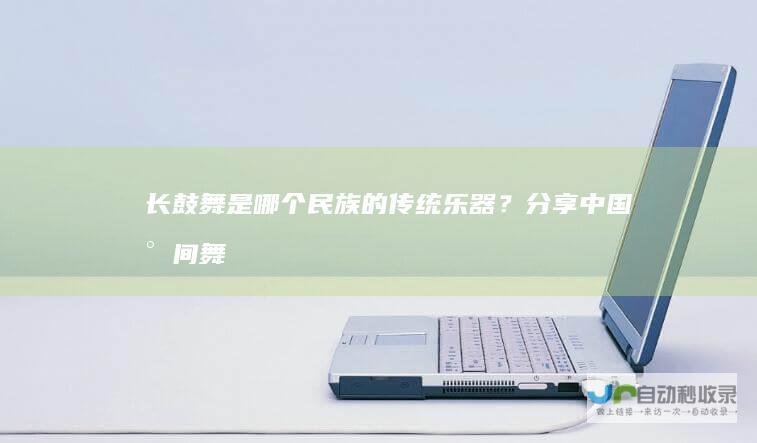 长鼓舞是哪个民族的传统乐器？分享中国民间舞