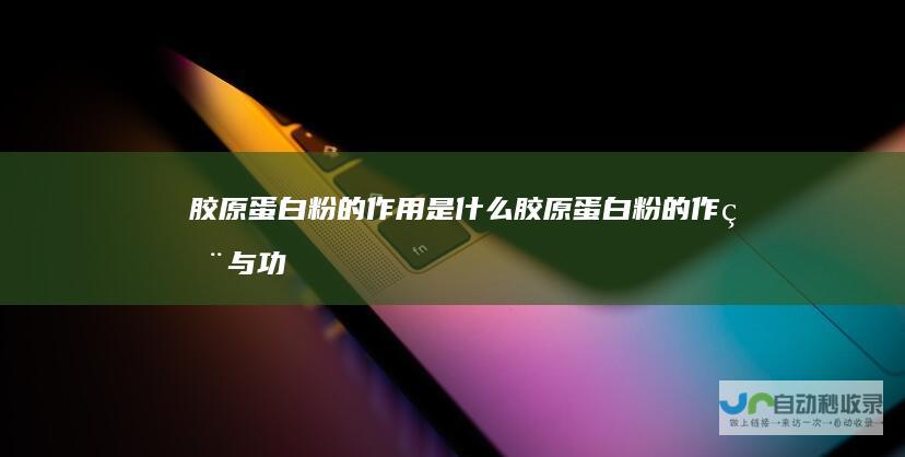 胶原蛋白粉的作用是什么胶原蛋白粉的作用与功