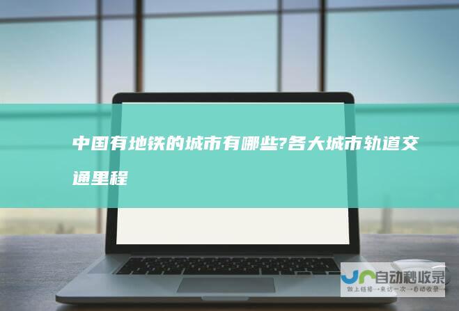 中国有地铁的城市有哪些?各大城市轨道交通里程
