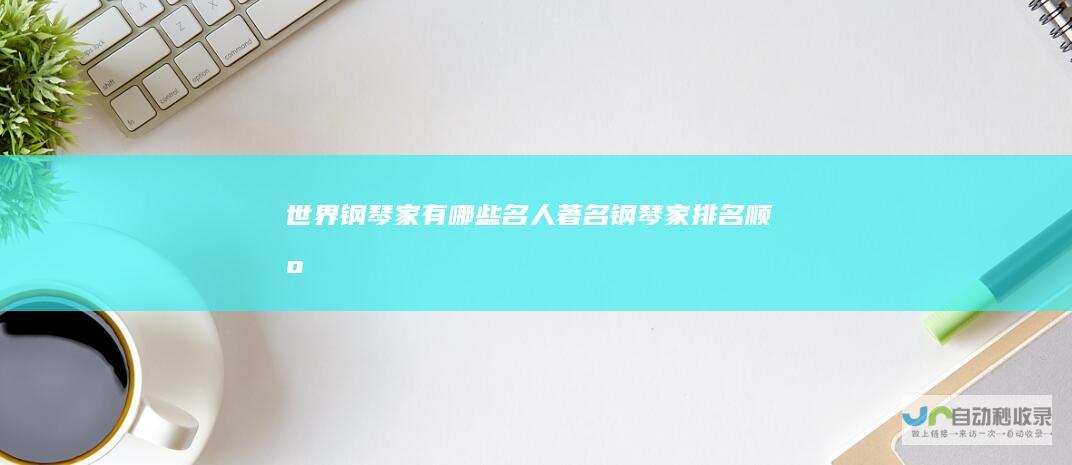 世界钢琴家有哪些名人(著名钢琴家排名顺序)