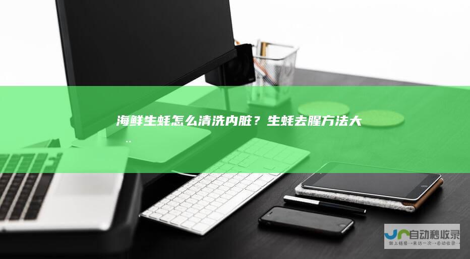 海鲜生蚝怎么清洗内脏？生蚝去腥方法大全