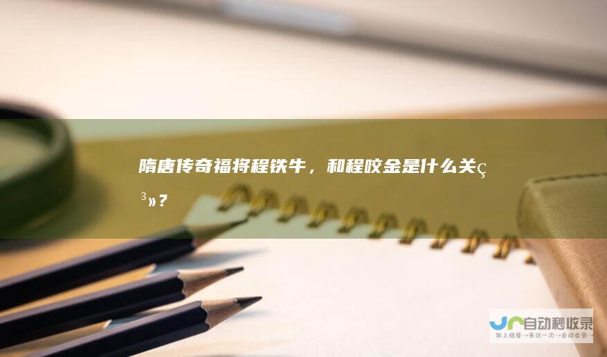 隋唐传奇福将程铁牛，和程咬金是什么关系？