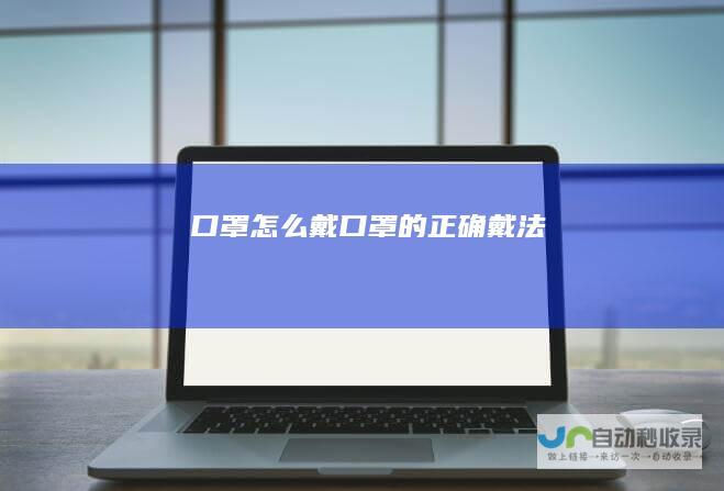 口罩怎么戴口罩的正确戴法