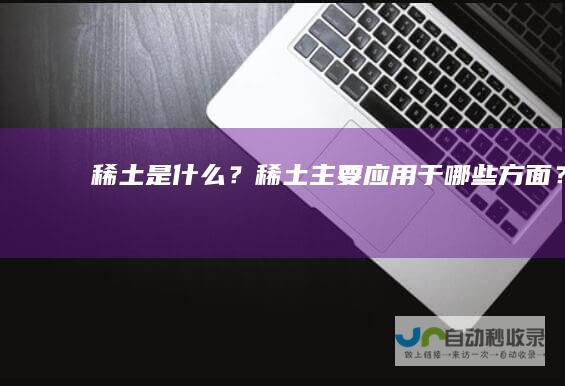 稀土是什么？稀土主要应用于哪些方面？