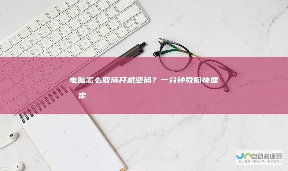 电脑怎么取消开机密码？一分钟教你快速搞定