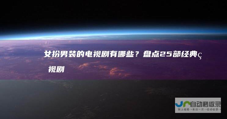女扮男装的电视剧有哪些？盘点25部经典电视剧