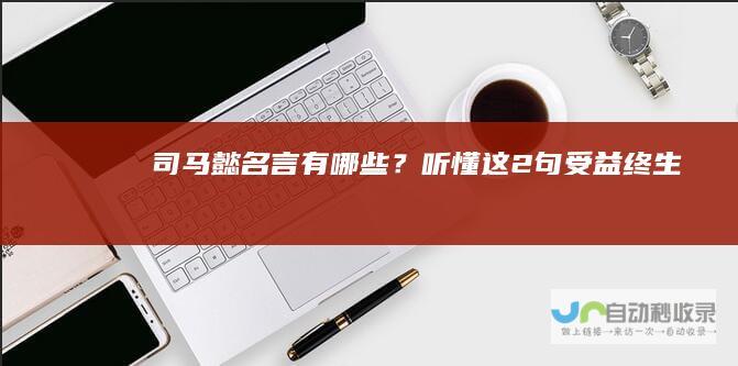 司马懿名言有哪些？听懂这2句受益终生
