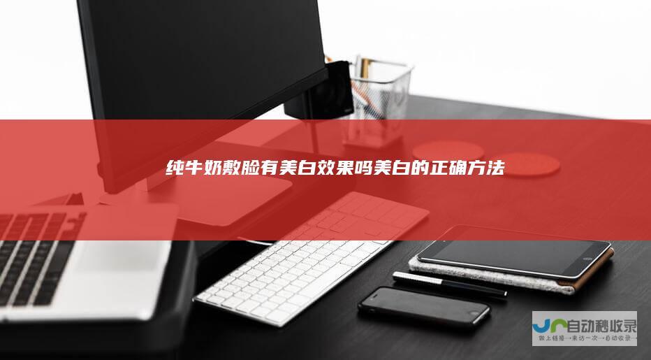 纯牛奶敷脸有美白效果吗美白的正确方法