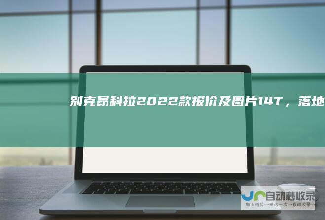 别克昂科拉2022款报价及图片14T，落地