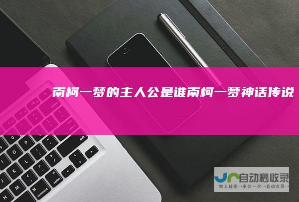 南柯一梦的主人公是谁南柯一梦神话传说