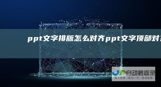 ppt文字排版怎么对齐ppt文字顶部对齐设