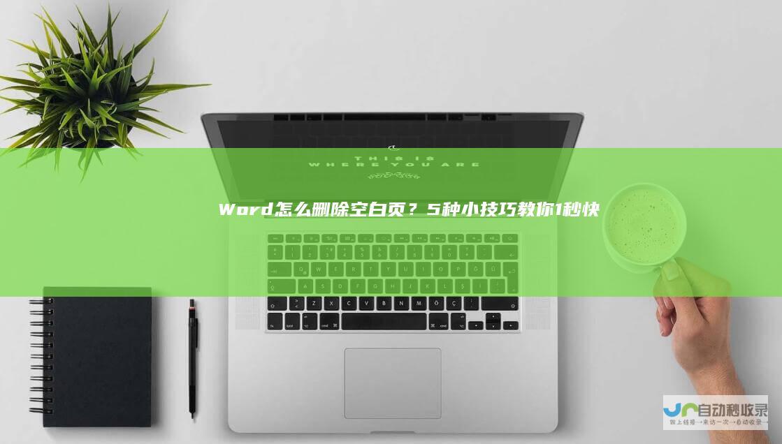 Word怎么删除空白页？5种小技巧教你1秒快
