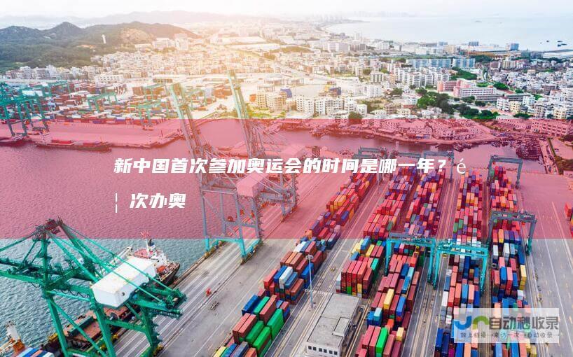 新中国首次参加奥运会的时间是哪一年？首次办奥