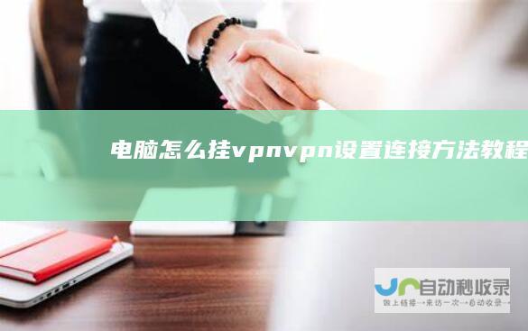 电脑怎么挂vpnvpn设置连接方法教程