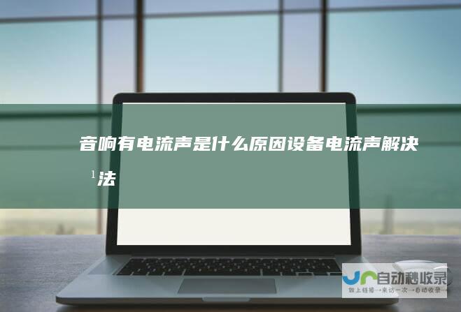 音响有电流声是什么原因设备电流声解决方法