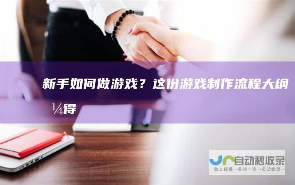 新手如何做游戏？这份游戏制作流程大纲值得