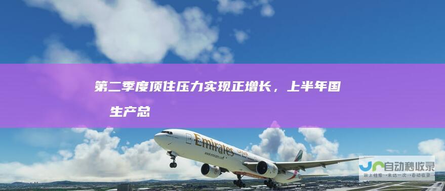 第二季度顶住压力实现正增长，上半年国内生产总