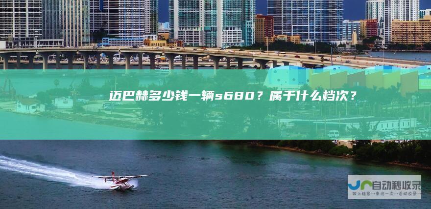 迈巴赫多少钱一辆s680？属于什么档次？