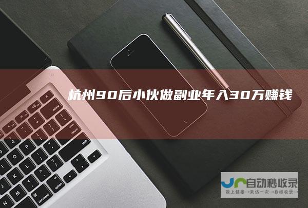 杭州90后小伙做副业年入30万赚钱